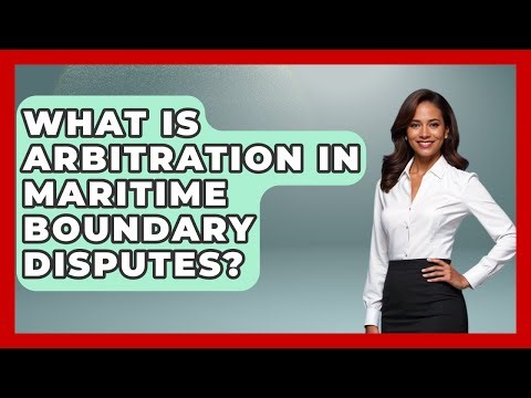 What Is Arbitration In Maritime Boundary Disputes? - International Policy Zone