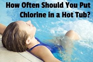 How Often Should You Put Chlorine in a Hot Tub?