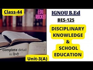 Unit-3 DISCIPLINARY KNOWLEDGE AND SCHOOL EDUCATION | BES-125 Understanding Disciplines & Subjects