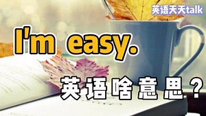 英语“I'm easy”，肯定不是“我很简单”，那到底啥意思呢？