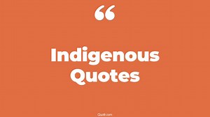 120 Delightful Indigenous Quotes (canadian indigenous, australian indigenous)