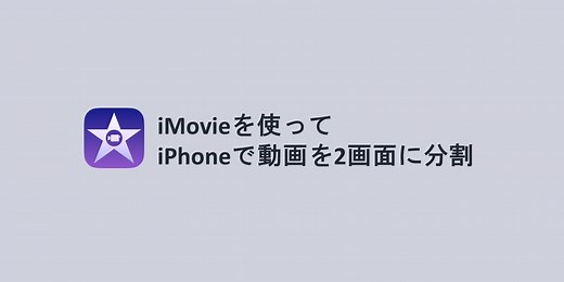 iMovieを使って、iPhoneで2画面に分割した動画を作成する（スプリットスクリーン）