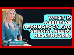 What Is Assistive Technology For Special Needs Healthcare? - Your Accessible Health