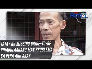 Tatay ng missing bride-to-be pinabulaanang may problema sa pera ang anak | TV Patrol