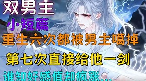 【双楠主完结文】重生六次都被男主噶掉，第七次直接给他一剑，谁知好感值却疯涨