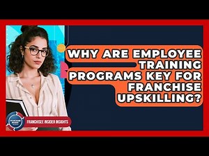 Why Are Employee Training Programs Key For Franchise Upskilling? - Franchisee Insider Insights