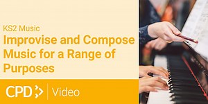 How to Teach Music in KS2: Improvise and Compose Music for a Range of Purposes CPD Video