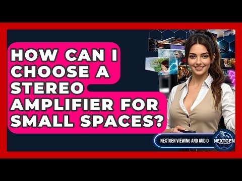 How Can I Choose A Stereo Amplifier For Small Spaces? - NextGen Viewing and Audio