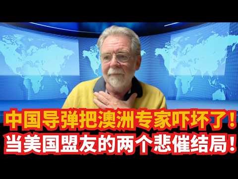 中国导弹把澳洲专家吓坏了！前澳高层无情拆解：当美国盟友的两个悲催结局！