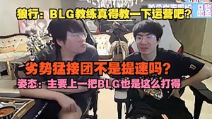 【姿态】狼行：BLG教练真得教一下运营吧？劣势猛接团不是提速吗？姿态：主要上一把BLG也是这么打得