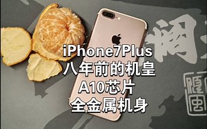 八年前的顶级机皇iPhone 7 Plus，放在现如今是什么水平？绝版的全金属机身和A10芯片！