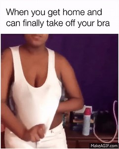 When you get home and can finally take off your bra on Make a GIF