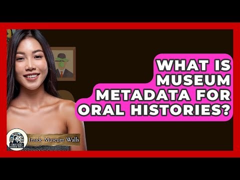 What Is Museum Metadata For Oral Histories? - Inside Museum Walls