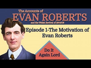 Stories of Evan Roberts - The Motivation Behind Birthing the Welsh Revival of 1904 /05