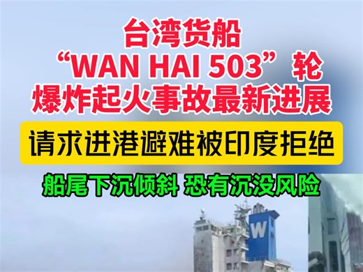 “WAN HAI 503”轮事故最新进展，4名船员死亡，船尾下沉倾斜，货舱火势已控制，印度拒绝提供避难港，船只被拖至专属经济区外。事故处理仍在进行。