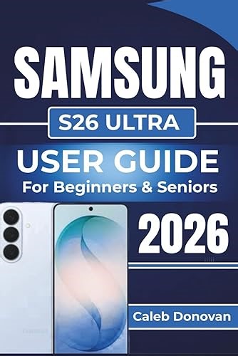 SAMSUNG S26 ULTRA USER GUIDE For Beginners & Seniors 2026: Effortless Setup, Efficient Use of Advanced Function
