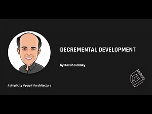 Decremental Development (Kevlin Henney)