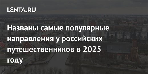 Названы самые популярные направления у российских путешественников в 2025 году