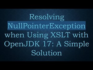 Resolving NullPointerException when Using XSLT with OpenJDK 17: A Simple Solution