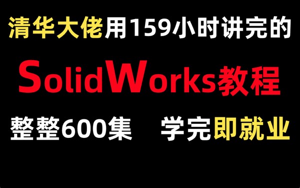 清华大佬用159小时讲完的solidworks入门教程，整整600集，简单易懂，学完即就业