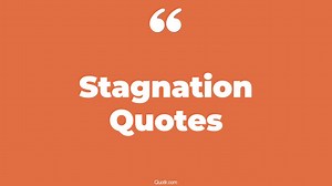 109 Memorable Stagnation Quotes (stagnation in life, stagnation kills, inspirational)