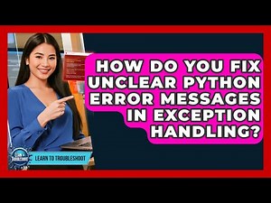 How Do You Fix Unclear Python Error Messages In Exception Handling? - Learn To Troubleshoot