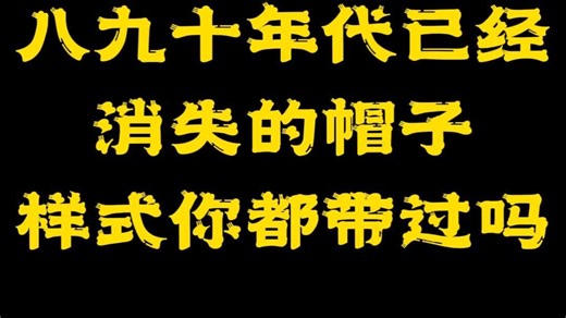 八九十年代已经消失的帽子样式你都带过吗？#帽子 #一代人的回忆 #80后 #8090后 #老物件 #怀旧 #8090 #勾起我们小时候的回忆 #8090回忆