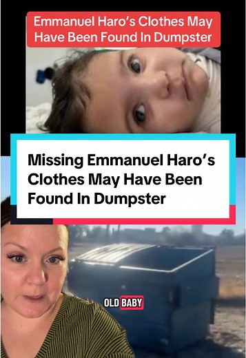 Police May Have Found Missing Emmanuel Haro’s Clothes In Dumpster Sheriff’s deputies searched a dumpster located approximately a quarter mile from the Haro home in Cabazon, where 7-month-old baby Emmanuel was last seen before being reported kidnapped in Yucaipa at the Big 5 store. This dumpster is also located at the apartment complex where Emmanuel’s grandmother lives. During the search, deputies recovered baby clothes that investigators believe may be tied to Emmanuel. Forensics teams have tak