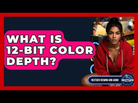 What Is 12-bit Color Depth? - NextGen Viewing and Audio