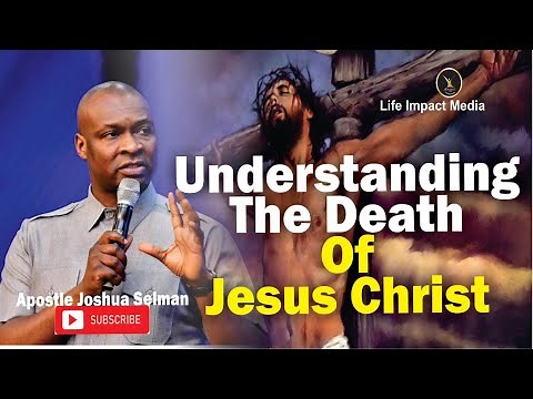 UNDERSTANDING THE DEATH OF JESUS CHRIST | APOSTLE JOSHUA SELMAN