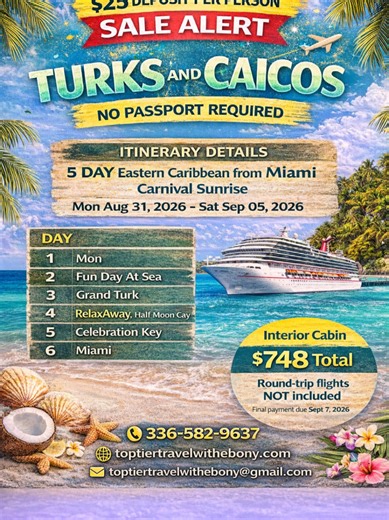 🚨🚢 $25 DEPOSIT PER PERSON – SALE ALERT! 🚢🚨 🔥 TODAY ONLY 🔥 🌴 TURKS & CAICOS ✨ NO PASSPORT REQUIRED ✨ 🛳 5-Day Eastern Caribbean from Miami 🚢 Carnival Sunrise 📅 August 31 – September 5, 2026 🗺 ITINERARY 📍 Miami 🌊 Fun Day at Sea 🏝 Grand Turk 🏖 RelaxAway, Half Moon Cay™ 🎉 Celebration Key 📍 Miami 💰 Interior Cabin – $748 TOTAL 💳 Only $25 deposit per person to lock it in! ✈️ Round-trip flights NOT included ⚠️ Prices are subject to change until payment is made. 📞 336-582-9637 🌐 topti
