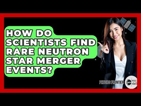 How Do Scientists Find Rare Neutron Star Merger Events? - Physics Frontier