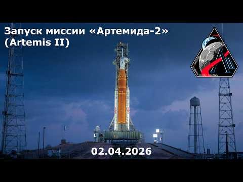 Запуск миссии «Артемида-2» (Artemis II), 02.04.2026