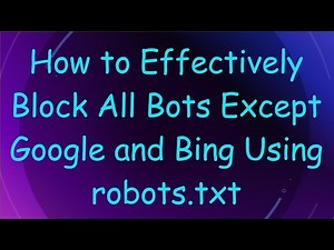 How to Effectively Block All Bots Except Google and Bing Using robots.txt