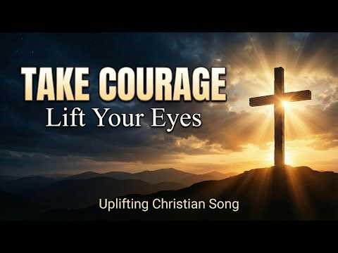 Take Courage — Lift Your Eyes | Uplifting Christian Song