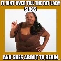 It Ain't Over Till the Fat Lady Sings – Meaning, Origin and Usage - English-Grammar-Lessons.com