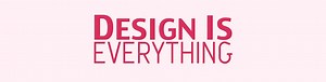 Design is Everything!