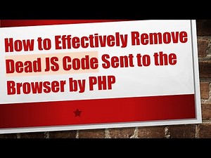 How to Effectively Remove Dead JS Code Sent to the Browser by PHP