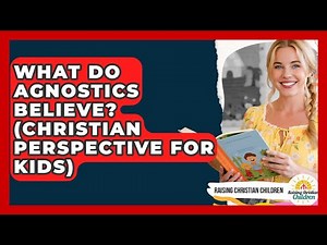 What Do Agnostics Believe? (Christian Perspective For Kids) - Raising Christian Children