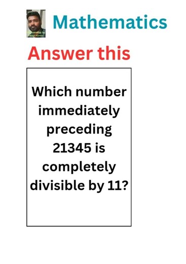 Which number immediately preceding 21345 is completely divisible by 11? #math