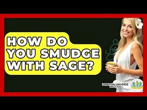 How Do You Smudge With Sage? - Spiritual Universe Unlocked