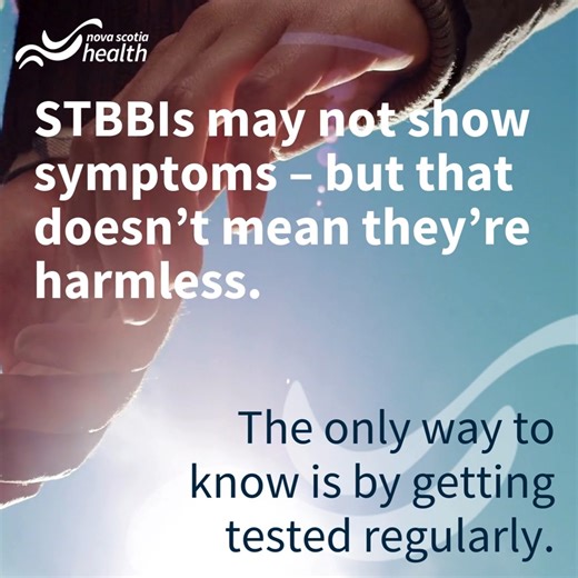Did you know that the most common sexually transmitted and blood-borne infection (STBBI) in Nova Scotia is Chlamydia and it usually has no symptoms? In fact, many STBBIs may not cause symptoms at first, or sometimes, ever. But just because you don’t notice symptoms doesn’t mean there aren’t consequences. STBBIs can cause pain and discomfort, serious infections like pelvic inflammatory disease and problems with having children. They can also increase the risk of miscarriage and stillbirth, cause 