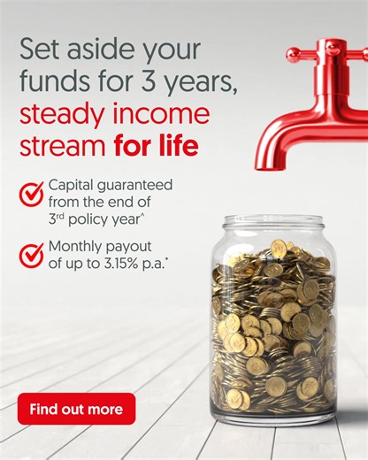 Supplement your path to financial freedom. Pay premiums for just 3 years and enjoy a steady income stream after 3.5 years with monthly payouts of up to 3.15% p.a.* – for a lifetime! Best part? Your capital is guaranteed^ from the end of the 3rd policy year. Get rewarded with the plan that keeps on giving, only with OCBC. Speak to us at any OCBC branch or get us to contact you to find out more! T&Cs apply. Protected up to specified limits by SDIC. Underwritten by The Great Eastern Life Assurance 