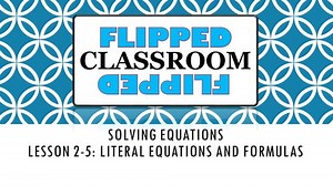Algebra 1 Flipped Classroom - Lesson 2-5: Literal Equations and Formulas
