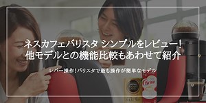 ネスカフェバリスタ シンプルSPM/HPM9636の評判と実際に使った口コミレビュー！他モデルとの値段や機能も比較して紹介