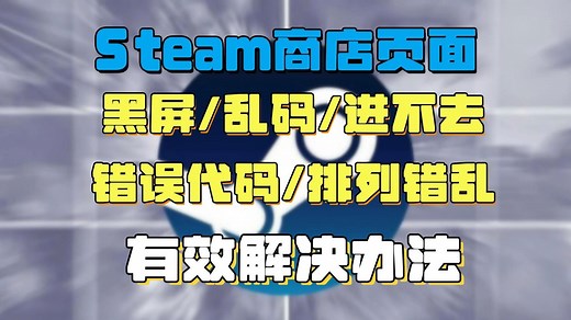 【Steam商店页面】Steam页面黑屏/乱码/进不去/错误代码/排列错乱进不去的有效解决办法