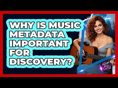 Why Is Music Metadata Important For Discovery? - Pop Music Gurus