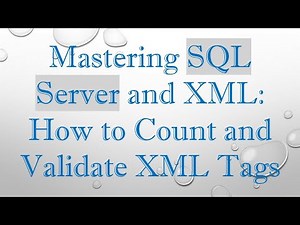 Mastering SQL Server and XML: How to Count and Validate XML Tags