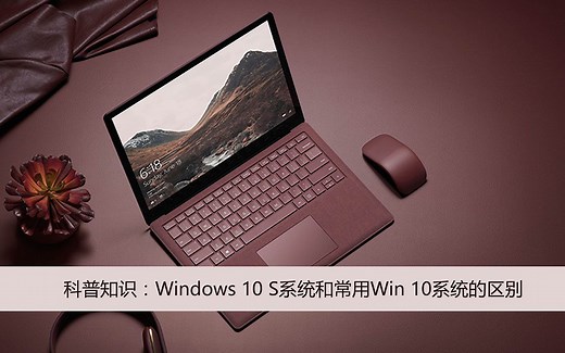 科普知识：Windows 10 S系统和常用Win 10系统的区别