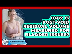 How Is Post-Void Residual Volume Measured For Bladder Issues? - Bladder Health Support